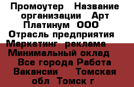 Промоутер › Название организации ­ Арт Платинум, ООО › Отрасль предприятия ­ Маркетинг, реклама, PR › Минимальный оклад ­ 1 - Все города Работа » Вакансии   . Томская обл.,Томск г.